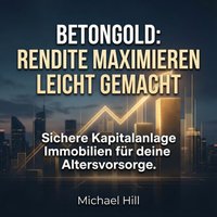 Betongold - Rendite maximieren leicht gemacht - Hill Michael Hill - audiobook