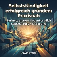 Selbstständigkeit erfolgreich gründen: Praxisnah - Periskic Dawid Periskic - audiobook