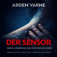 Der Sensor – Wenn Empathie zur Kontrolle wird - Varne Arden Varne - audiobook