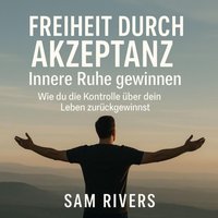 Freiheit durch Akzeptanz: Innere Ruhe gewinnen - Rivers Sam Rivers - audiobook