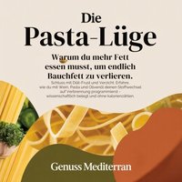 Die Pasta-Lüge: Warum du mehr Fett essen musst, um endlich Bauchfett zu verlieren. - mediterran genuss mediterran - audiobook