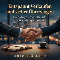 Entspannt Verkaufen und sicher Überzeugen - Kane Aurelius Kane - audiobook
