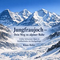 Jungfraujoch - Dein Weg zu alpiner Ruhe - Hofer Klaus Hofer - audiobook