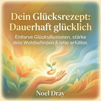 Dein Glücksrezept - Dauerhaft glücklich - Dray Noel Dray - audiobook