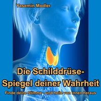 Die Schilddrüse: Spiegel Deiner Wahrheit - Modler Yasemin Modler - audiobook