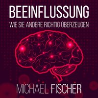 Beeinflussung: Wie sie andere richtig überzeugen - Michael Fischer - audiobook