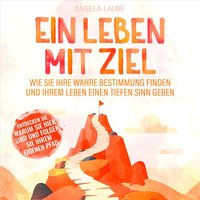 Ein Leben mit Ziel: Wie Sie Ihre wahre Bestimmung finden und Ihrem Leben einen tiefen Sinn geben - Angela Laube - audiobook
