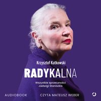 Radykalna. Wszystkie sprzeczności Jadwigi Staniszkis - Krzysztof Katkowski - audiobook