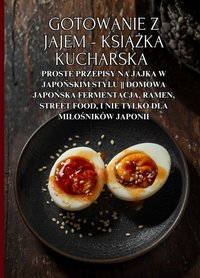 Gotowanie z jajem - książka kucharska: Proste przepisy na jajka w japońskim stylu || Domowa japońska fermentacja, ramen, street food, i nie tylko dla miłośników Japonii - Damian Kowalsky - ebook