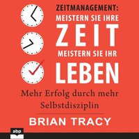Zeitmanagement: Meistern Sie Ihre Zeit, meistern Sie Ihr Leben. Mehr Erfolg durch mehr Selbstdiszipl - Brian Tracy - audiobook