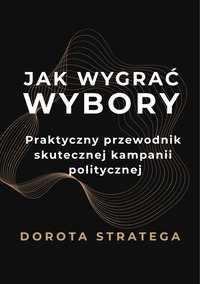 Jak wygrać wybory Praktyczny przewodnik skutecznej kampanii politycznej - Dorota Stratega - ebook