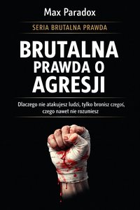 Brutalna prawda o agresji - dlaczego nie atakujesz ludzi, tylko bronisz czegoś, czego nawet nie rozumiesz - Max Paradox - ebook