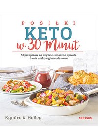 Posiłki keto w 30 minut. 50 przepisów na szybkie, smaczne i proste dania niskowęglowodanowe - Kyndra Holley - ebook