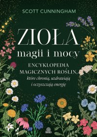 Zioła magii i mocy. Encyklopedia magicznych roślin, które chronią, uzdrawiają i oczyszczają energię - Scott Cunningham - ebook