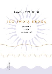 Idź swoją drogą. Poradnik życia głębokiego - Paweł Kowalski - ebook