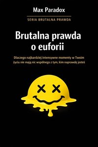 Brutalna prawda o euforii - dlaczego najbardziej intensywne momenty w Twoim życiu nie mają nic wspólnego z tym, kim naprawdę jesteś - Max Paradox - ebook