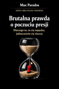 Brutalna prawda o poczuciu presji - dlaczego to, co cię napędza, jednocześnie cię niszczy - Max Paradox - ebook