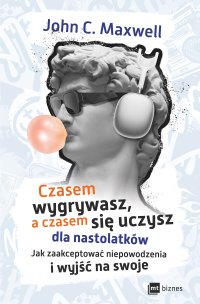 Czasem wygrywasz, a czasem się uczysz dla nastolatków. Jak zaakceptować niepowodzenia i wyjść na swoje - John C. Maxwell - ebook
