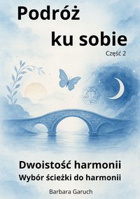 Podróż ku sobie. Część2. Dwoistość harmonii. Wybór ścieżki do harmonii. - BARBARA GARUCH - ebook