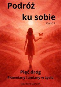 Podróż ku sobie. Część 5. Pięć dróg. Przemiany i zmiany w życiu. - BARBARA GARUCH - ebook
