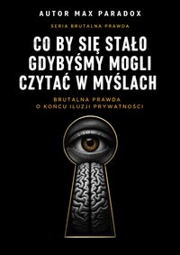 Co by się stało gdybyśmy mogli czytać w myślach - brutalna prawda o końcu iluzji prywatności - Max Paradox - ebook