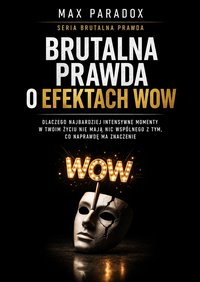 Brutalna prawda o efektach wow - dlaczego najbardziej intensywne momenty w Twoim życiu nie mają nic wspólnego z tym, co naprawdę ma znaczenie - Max Paradox - ebook