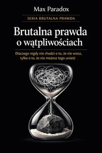 Brutalna prawda o wątpliwościach - dlaczego nigdy nie chodzi o to, że nie wiesz, tylko o to, że nie możesz tego unieść - Max Paradox - ebook