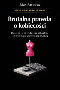 Brutalna prawda o kobiecości - dlaczego to, co wydaje się naturalne, jest precyzyjnie utrzymywaną strukturą - Max Paradox - ebook