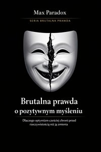 Brutalna prawda o pozytywnym myśleniu - dlaczego optymizm częściej chroni przed rzeczywistością niż ją zmienia - Max Paradox - ebook