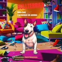 Bullterrier – mały czołg z serduchem jak autobus | Poradnik przetrwania - Juliusz Kurek - ebook