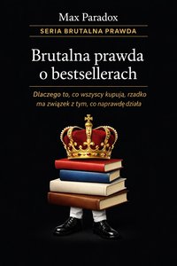 Brutalna prawda o bestsellerach - dlaczego to, co wszyscy kupują, rzadko ma związek z tym, co naprawdę działa - Max Paradox - ebook