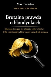 Brutalna prawda o blondynkach - dlaczego to nigdy nie chodzi o kolor włosów, tylko o mechanizmy, które wszyscy widzą, ale nikt nie nazywa - Max Paradox - ebook