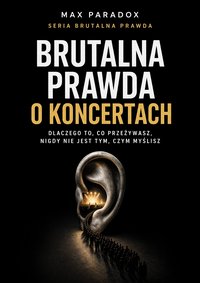 Brutalna prawda o koncertach - dlaczego to, co przeżywasz, nigdy nie jest tym, czym myślisz - Max Paradox - ebook