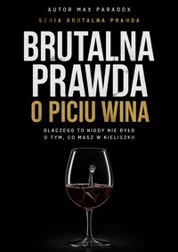 Brutalna prawda o piciu wina - dlaczego to nigdy nie było o tym, co masz w kieliszku - Max Paradox - ebook