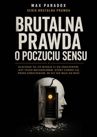 Brutalna prawda o poczuciu sensu - dlaczego to, co wydaje Ci się znaczeniem, jest tylko mechanizmem, który chroni Cię przed zobaczeniem, że nic nie musi go mieć - Max Paradox - ebook