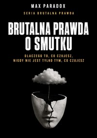 Brutalna prawda o smutku - dlaczego to, co czujesz, nigdy nie jest tylko tym, co czujesz - Max Paradox - ebook