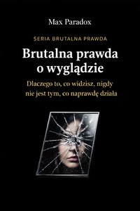Brutalna prawda o wyglądzie - dlaczego to, co widzisz, nigdy nie jest tym, co naprawdę działa - Max Paradox - ebook