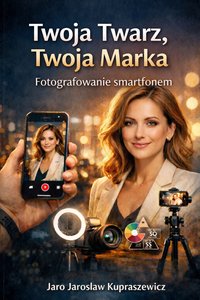 Twoja twarz, Twoja marka - Fotografowanie smartfonem - Jarosław Kupraszewicz - ebook