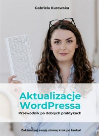 Aktualizacje WordPressa. Przewodnik po dobrych praktykach (dla laików) - Gabriela Kurowska - ebook