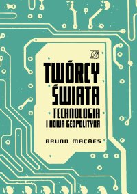 Twórcy świata. Technologia i nowa geopolityka - Bruno Macaes - ebook