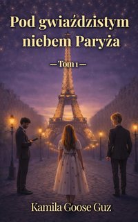 Pod gwiaździstym niebem Paryża. Tom 1 - Kamila Goose Guz - ebook