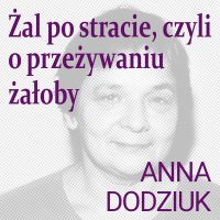 Żal po stracie, czyli o przeżywaniu żałoby - Anna Dodziuk - audiobook