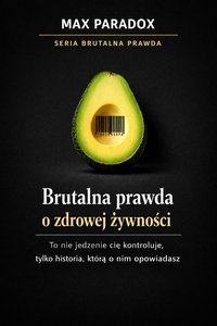 Brutalna prawda o zdrowej żywności - to nie jedzenie cię kontroluje, tylko historia, którą o nim opowiadasz - Max Paradox - ebook
