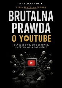 Brutalna prawda o YouTube - dlaczego to, co oglądasz, zaczyna oglądać ciebie - Max Paradox - ebook