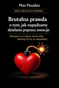 Brutalna prawda o tym jak napędzamy działania poprzez emocje - dlaczego to, co czujesz, steruje tobą bardziej niż to, co rozumiesz - Max Paradox - ebook