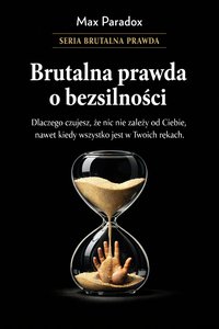 Brutalna prawda o bezsilności - dlaczego czujesz, że nic nie zależy od Ciebie, nawet kiedy wszystko jest w Twoich rękach - Max Paradox - ebook