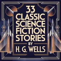 33 Classic Science Fiction Stories. 16 Hours of Unabridged Sci-Fi Tales - Herbert George Wells - audiobook