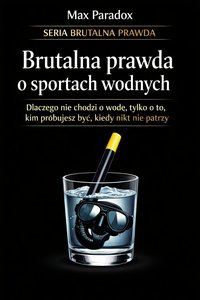 Brutalna prawda o sportach wodnych - dlaczego nie chodzi o wodę, tylko o to, kim próbujesz być, kiedy nikt nie patrzy - Max Paradox - ebook
