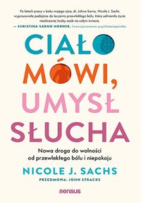 Ciało mówi, umysł słucha. Nowa droga do wolności od przewlekłego bólu i niepokoju - Nicole J. Sachs - ebook