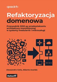 Refaktoryzacja domenowa. Przewodnik DDD po przekształcaniu architektury monolitycznej w systemy modularne i mikrousługi - Alessandro Colla - ebook